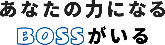 あなたの力になるBOSSがいる